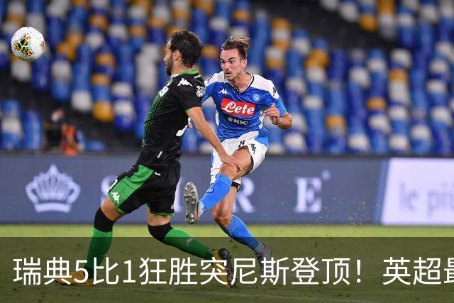 瑞典5比1狂胜突尼斯登顶！英超最贵球员独造3球，替补球员17秒神迹